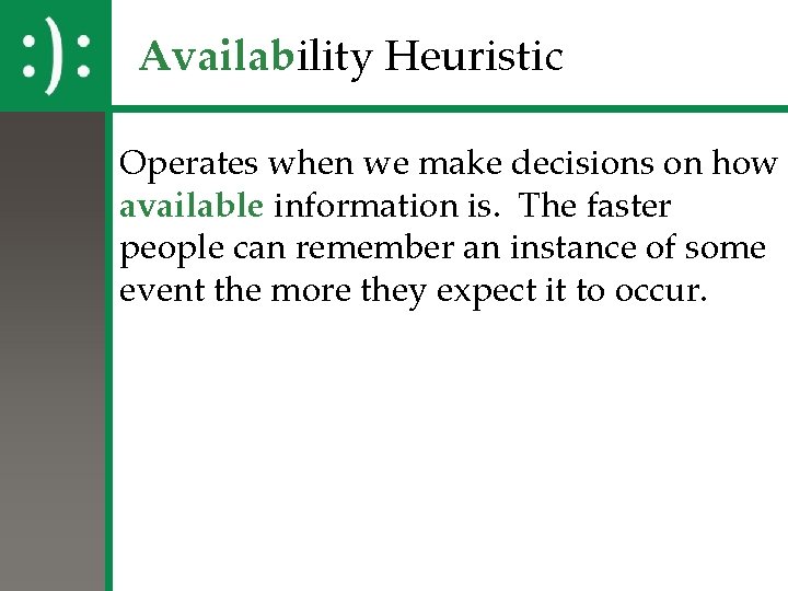 Availability Heuristic Operates when we make decisions on how available information is. The faster