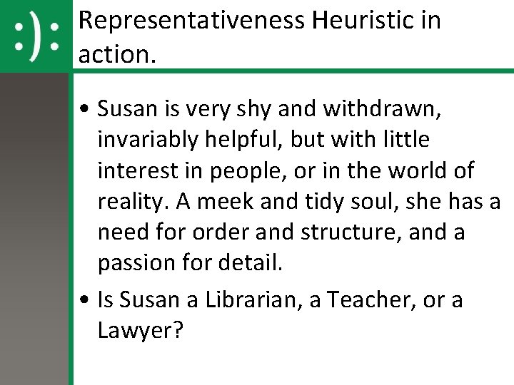 Representativeness Heuristic in action. • Susan is very shy and withdrawn, invariably helpful, but