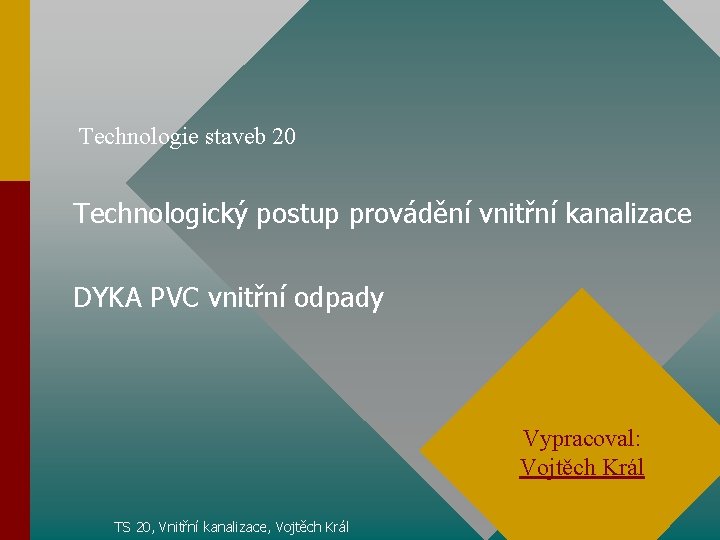 Technologie staveb 20 Technologický postup provádění vnitřní kanalizace DYKA PVC vnitřní odpady Vypracoval: Vojtěch