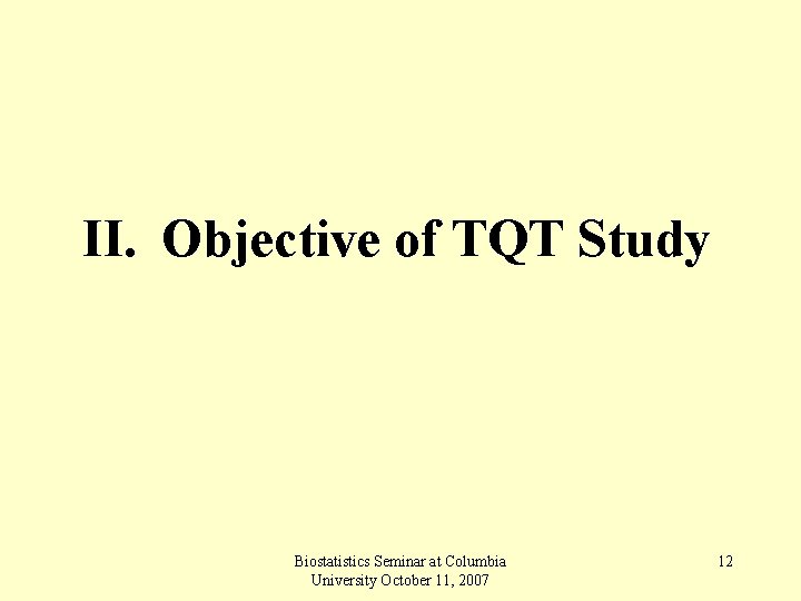 II. Objective of TQT Study Biostatistics Seminar at Columbia University October 11, 2007 12