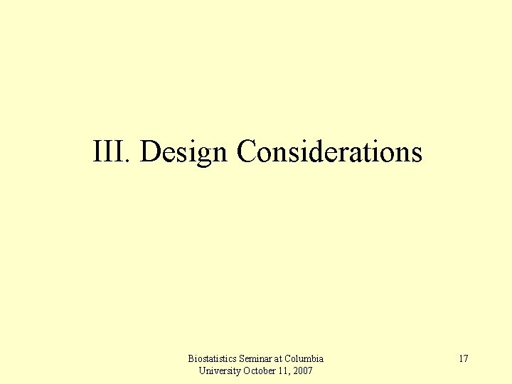 III. Design Considerations Biostatistics Seminar at Columbia University October 11, 2007 17 