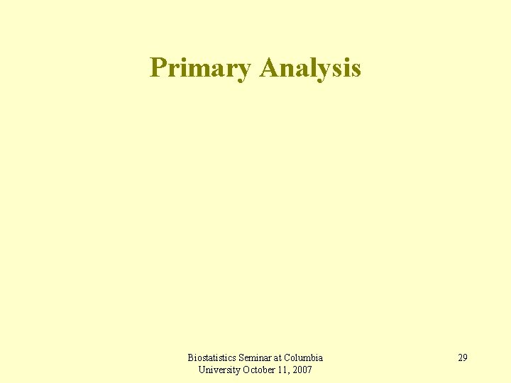 Primary Analysis Biostatistics Seminar at Columbia University October 11, 2007 29 