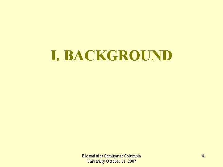 I. BACKGROUND Biostatistics Seminar at Columbia University October 11, 2007 4 