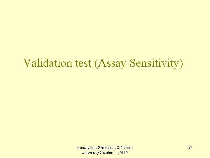 Validation test (Assay Sensitivity) Biostatistics Seminar at Columbia University October 11, 2007 57 