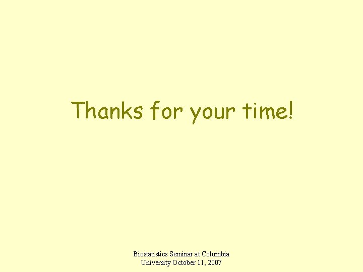 Thanks for your time! Biostatistics Seminar at Columbia University October 11, 2007 