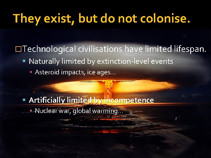 They exist, but do not colonise. �Technological civilisations have limited lifespan. Naturally limited by