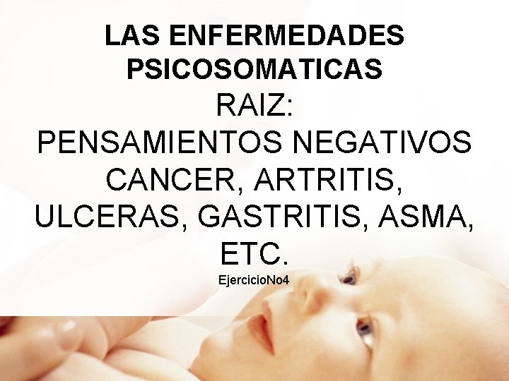 LAS ENFERMEDADES PSICOSOMATICAS RAIZ: PENSAMIENTOS NEGATIVOS CANCER, ARTRITIS, ULCERAS, GASTRITIS, ASMA, ETC. Ejercicio. No