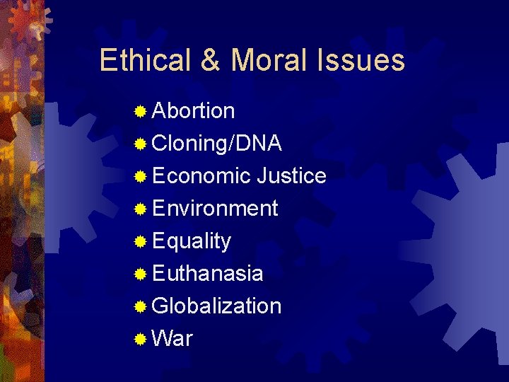 Ethical & Moral Issues ® Abortion ® Cloning/DNA ® Economic Justice ® Environment ®