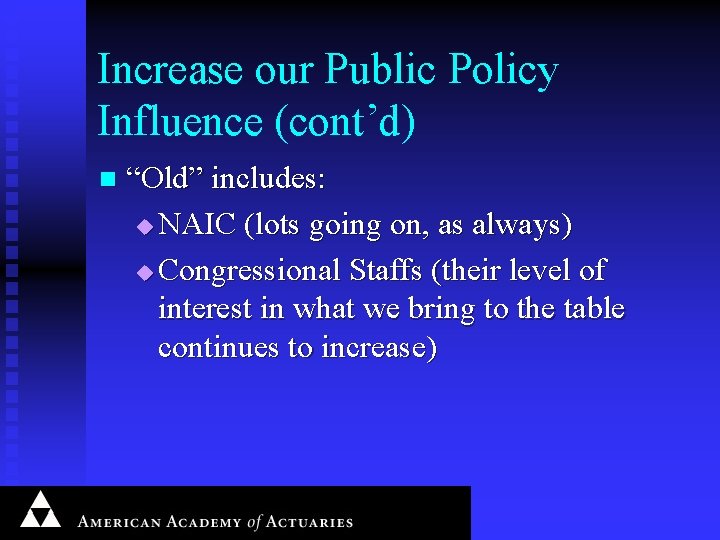 Increase our Public Policy Influence (cont’d) n “Old” includes: u NAIC (lots going on,