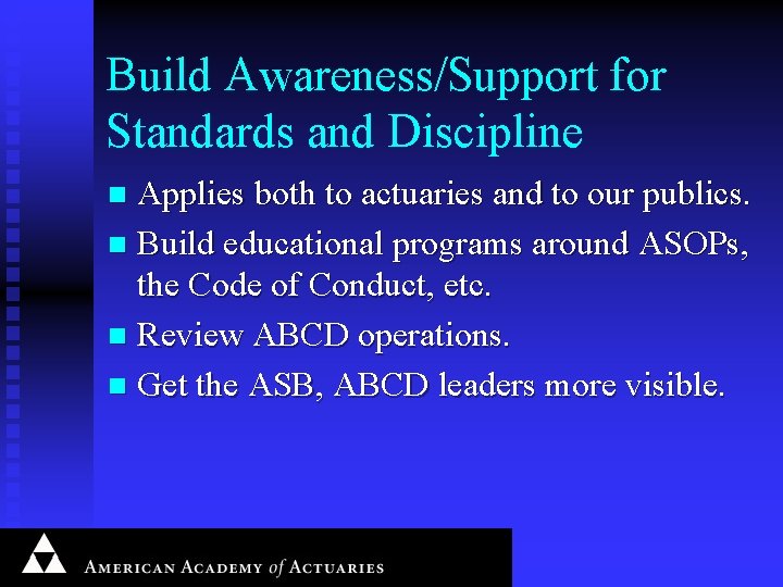 Build Awareness/Support for Standards and Discipline Applies both to actuaries and to our publics.