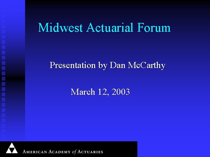 Midwest Actuarial Forum Presentation by Dan Mc. Carthy March 12, 2003 