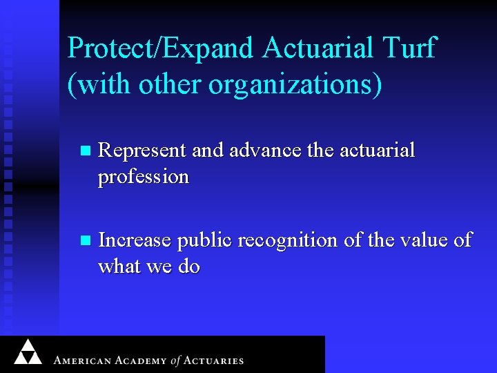 Protect/Expand Actuarial Turf (with other organizations) n Represent and advance the actuarial profession n
