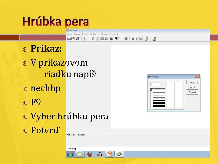 Hrúbka pera Príkaz: V príkazovom riadku napíš nechhp F 9 Vyber hrúbku pera Potvrď