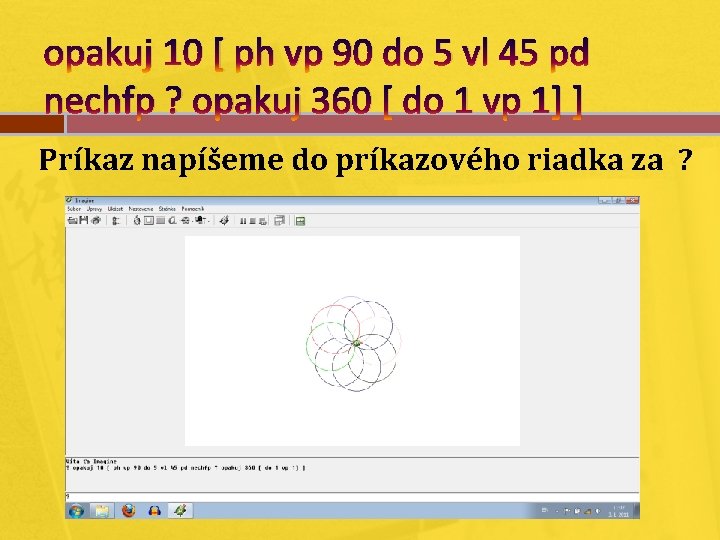 opakuj 10 [ ph vp 90 do 5 vl 45 pd nechfp ? opakuj