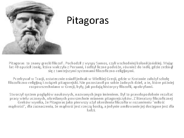 Pitagoras to znany grecki filozof. Pochodził z wyspy Samos, czyli wschodniej kolonii jońskiej. Mając