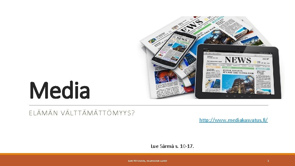 Media ELÄMÄN VÄLTTÄMÄTTÖMYYS? http: //www. mediakasvatus. fi/ Lue Särmä s. 10 -17. SARI TOIVAKKA,