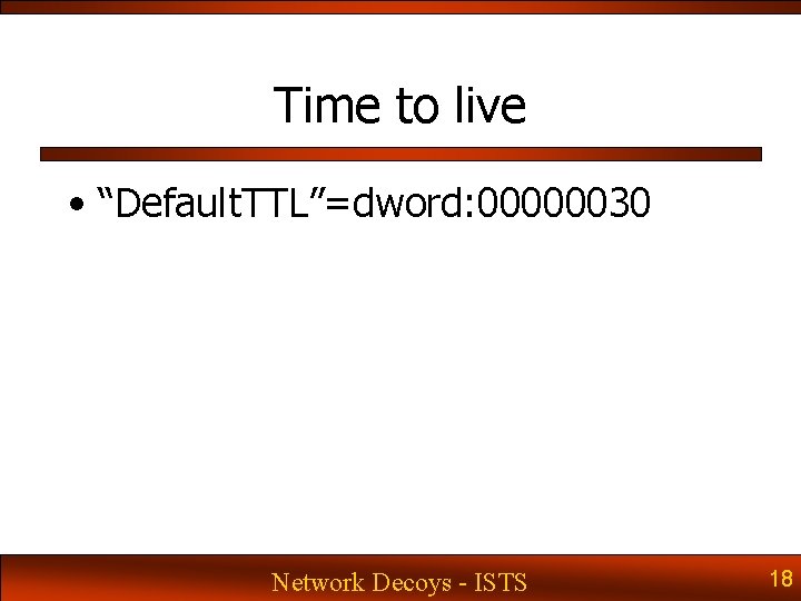 Time to live • “Default. TTL”=dword: 00000030 Network Decoys - ISTS 18 Time to live • “Default. TTL”=dword: 00000030 Network Decoys - ISTS 18