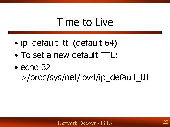 Time to Live • ip_default_ttl (default 64) • To set a new default TTL: Time to Live • ip_default_ttl (default 64) • To set a new default TTL: