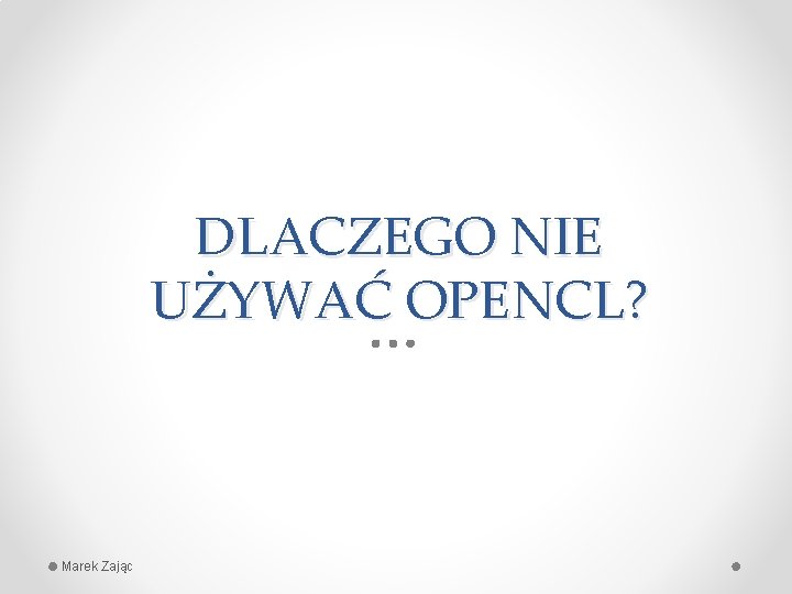 DLACZEGO NIE UŻYWAĆ OPENCL? Marek Zając 