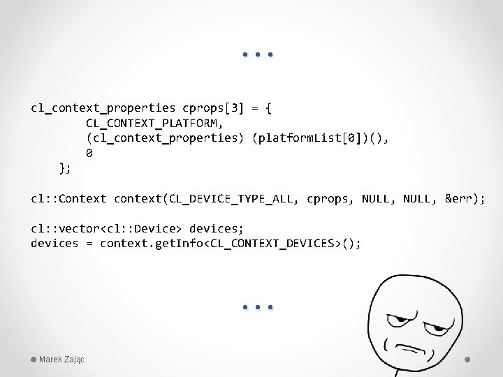 … cl_context_properties cprops[3] = { CL_CONTEXT_PLATFORM, (cl_context_properties) (platform. List[0])(), 0 }; cl: : Context