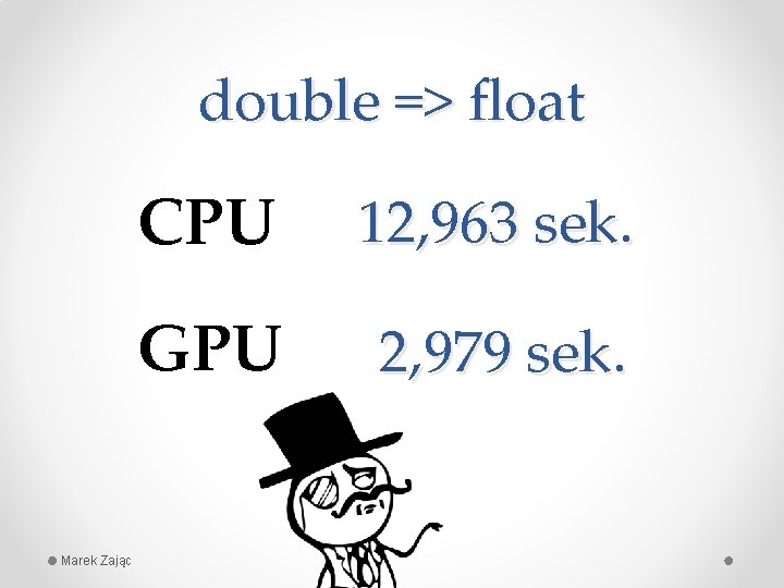 double => float Marek Zając CPU 12, 963 sek. GPU 2, 979 sek. 