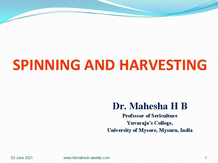 SPINNING AND HARVESTING Dr. Mahesha H B Professor of Sericulture Yuvaraja’s College, University of
