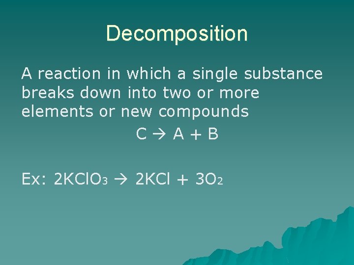 Decomposition A reaction in which a single substance breaks down into two or more