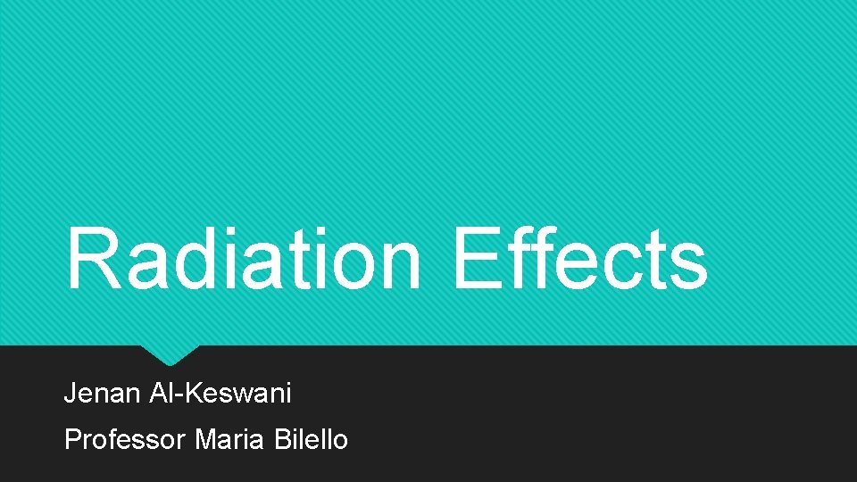 Radiation Effects Jenan Al-Keswani Professor Maria Bilello 