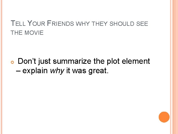 TELL YOUR FRIENDS WHY THEY SHOULD SEE THE MOVIE Don’t just summarize the plot