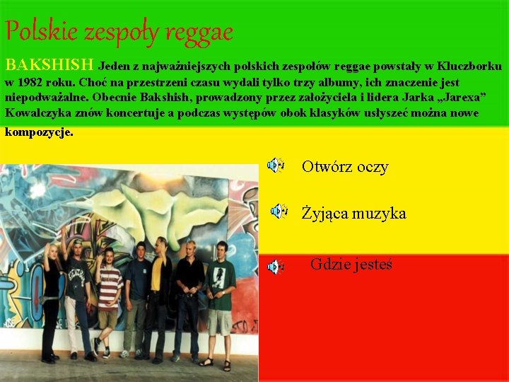 Polskie zespoły reggae BAKSHISH Jeden z najważniejszych polskich zespołów reggae powstały w Kluczborku w