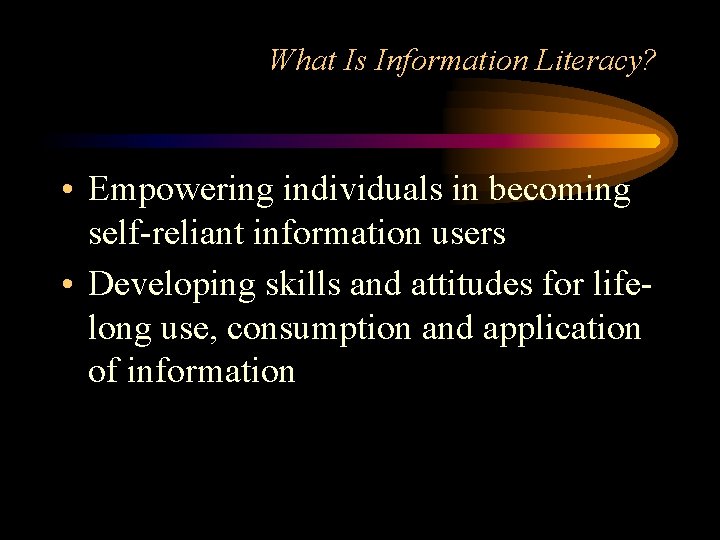 What Is Information Literacy? • Empowering individuals in becoming self-reliant information users • Developing