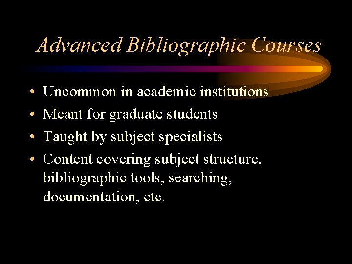 Advanced Bibliographic Courses • • Uncommon in academic institutions Meant for graduate students Taught