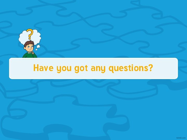 Have you got any questions? 