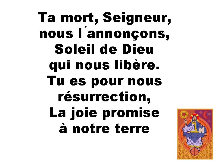 Ta mort, Seigneur, nous l annonçons, Soleil de Dieu qui nous libère. Tu es