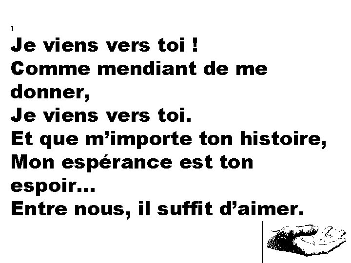 1 Je viens vers toi ! Comme mendiant de me donner, Je viens vers
