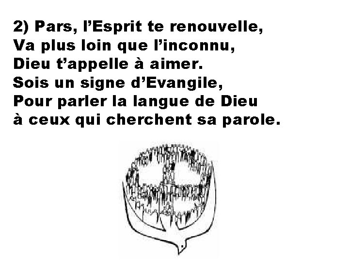 2) Pars, l’Esprit te renouvelle, Va plus loin que l’inconnu, Dieu t’appelle à aimer.