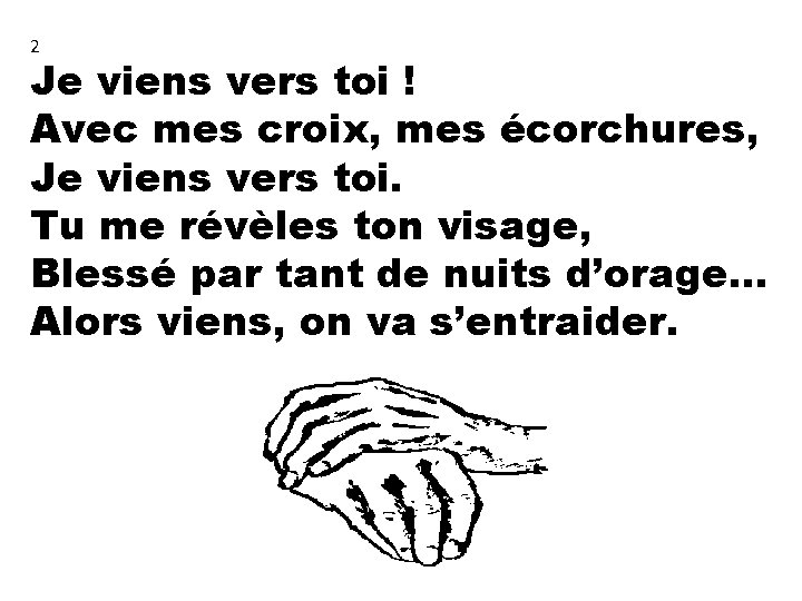 2 Je viens vers toi ! Avec mes croix, mes écorchures, Je viens vers