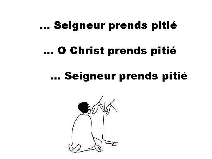 … Seigneur prends pitié … O Christ prends pitié … Seigneur prends pitié 