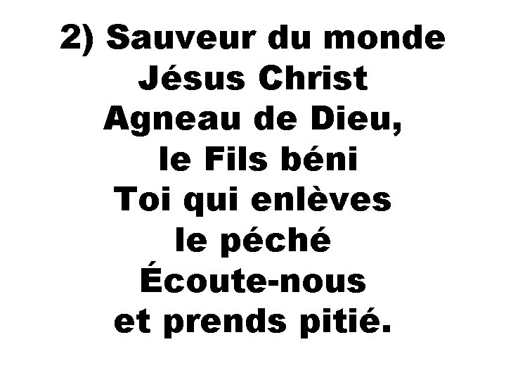 2) Sauveur du monde Jésus Christ Agneau de Dieu, le Fils béni Toi qui