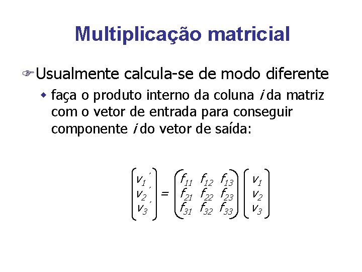 Multiplicação matricial FUsualmente calcula-se de modo diferente w faça o produto interno da coluna