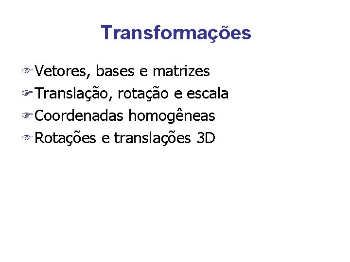 Transformações FVetores, bases e matrizes FTranslação, rotação e escala FCoordenadas homogêneas FRotações e translações