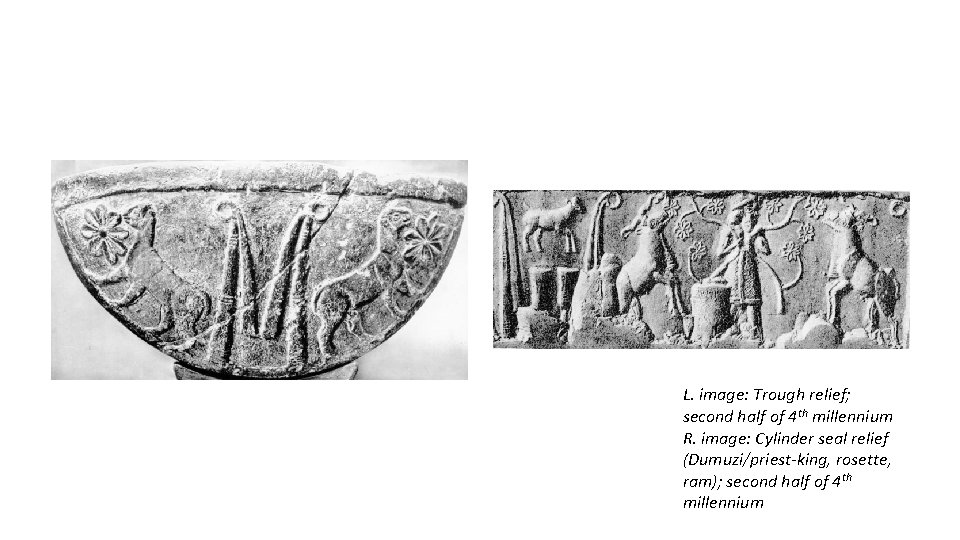 L. image: Trough relief; second half of 4 th millennium R. image: Cylinder seal