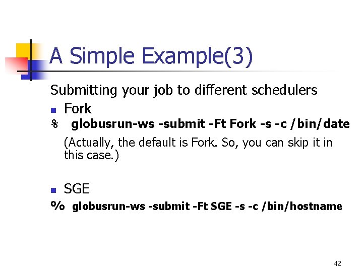 A Simple Example(3) Submitting your job to different schedulers n Fork % globusrun-ws -submit