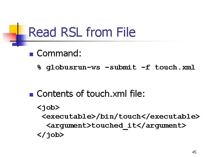 Read RSL from File n Command: % globusrun-ws -submit -f touch. xml n Contents