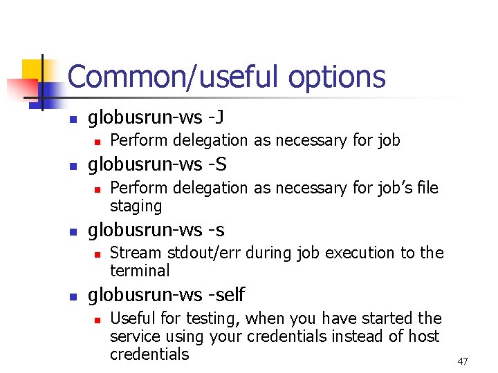 Common/useful options n globusrun-ws -J n n globusrun-ws -S n n Perform delegation as