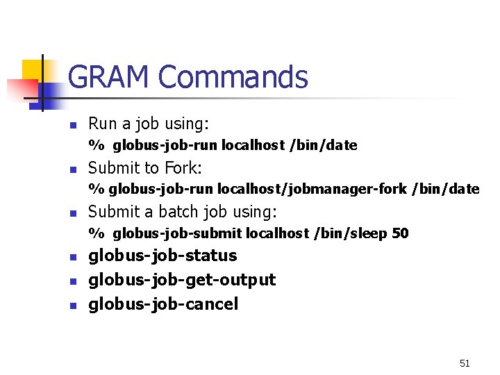 GRAM Commands n Run a job using: % globus-job-run localhost /bin/date n Submit to