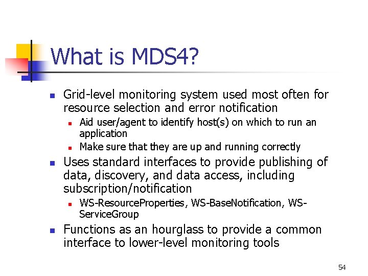 What is MDS 4? n Grid-level monitoring system used most often for resource selection