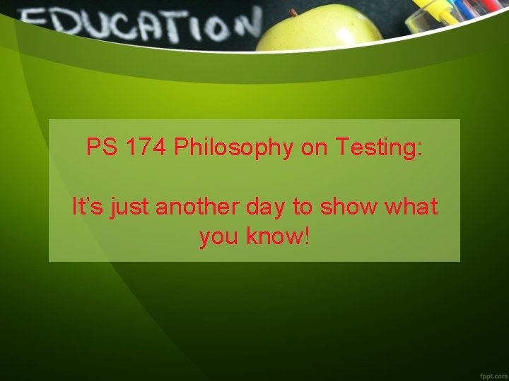 PS 174 Philosophy on Testing: It’s just another day to show what you know!