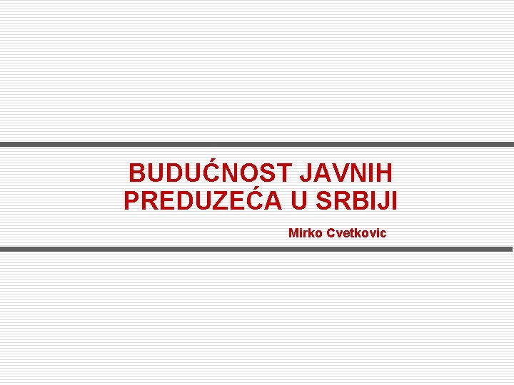 BUDUĆNOST JAVNIH PREDUZEĆA U SRBIJI Mirko Cvetkovic 