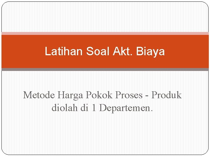 Latihan Soal Akt. Biaya Metode Harga Pokok Proses - Produk diolah di 1 Departemen.